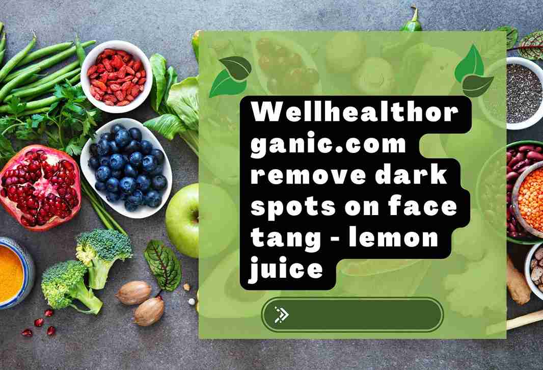 wellhealthorganic.com remove dark spots on face tang - lemon juice