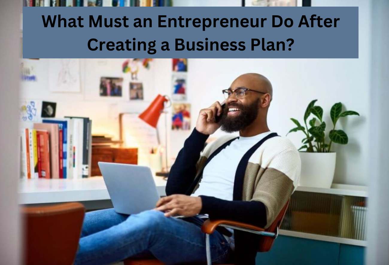 What Must an Entrepreneur Do After Creating a Business Plan?